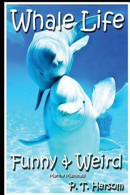 Whale Life Funny & Weird Marine Mammals: Learn with Amazing Photos and Fun Facts About Whales and Marine Mammals by P. T. Hersom