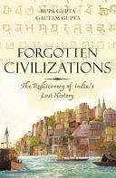 Forgotten Civilizations: The Rediscovery of India's Lost History by Rupa Gupta, Gautam Gupta