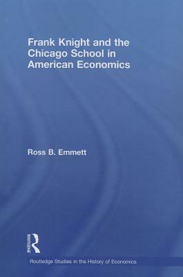 Frank Knight and the Chicago School in American Economics by Ross B. Emmett