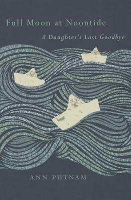 Full Moon at Noontide: A Daughter's Last Goodbye by Ann Putnam