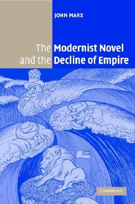 The Modernist Novel and the Decline of Empire by John Marx