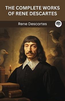 The Complete Works of Rene Descartes: Discourse on the Method, Rules for the Direction of the Mind, Meditations on First Philosophy, Passions of the Soul ... Writings and the Foundations of Thought) by René Descartes