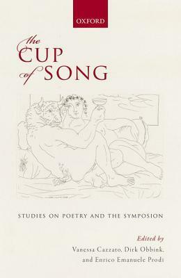 The Cup of Song: Studies on Poetry and the Symposion by Enrico Emanuele Prodi, Dirk Obbink, Vanessa Cazzato