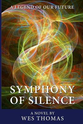 Symphony of Silence: A legend of Our Future by Wes Thomas