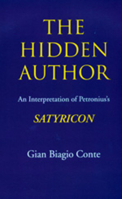 The Hidden Author, Volume 60: An Interpretation of Petronius's Satyricon by Gian Biagio Conte