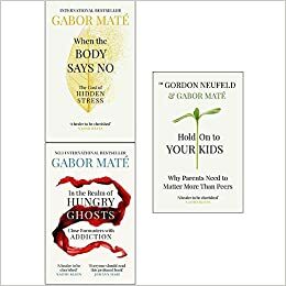 When The Body Says No, In The Realm Of Hungry Ghosts, Hold On To Your Kids 3 Books Collection Set By Dr Gabor Maté by Gabor Maté