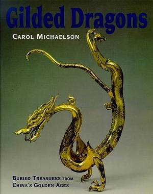 Gilded Dragons: Buried Treasures from China's Golden Ages by Carol Michaelson