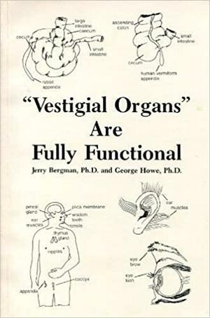 Vestigial Organs Are Fully Functional: A History and Evaluation of the Vestigial Organ Origins Concept by Emmett L. Williams, Jerry Bergman, David Menton, George Howe, V. Wright