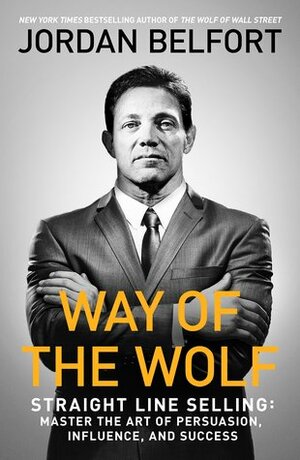 Way Of The Wolf: Master the Art of Persuasion and Build Massive Wealth by Jordan Belfort