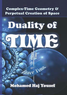 Duality of Time: Complex-Time Geometry and Perpetual Creation of Space by Mohamed Haj Yousef