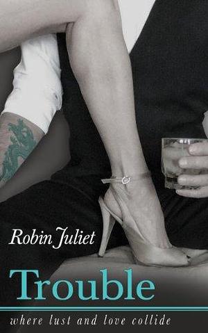 Trouble: Where Lust and Love Collide by Robin Juliet