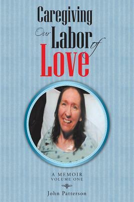 Caregiving: Our Labor of Love: A Memoir by John Patterson