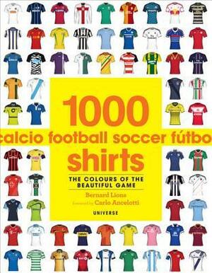 1000 Football Shirts: The Colours of the Beautiful Game by Carlo Ancelotti, Bernard Lions