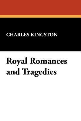 Royal Romances and Tragedies by Charles Kingston