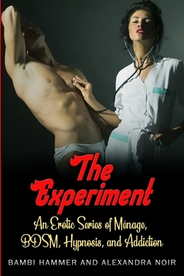 The Experiment - An Erotic Series of Ménage, BDSM, Hypnosis, and Addiction: A funny thing happened in group therapy... by Bambi Hammer, Alexandra Noir