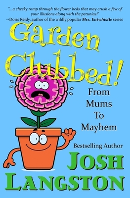 Garden Clubbed!: From Mums to Mayhem by Josh Langston