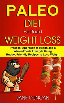 Paleo Diet For Rapid Weight Loss: Practical Approach To Health And a Whole Foods Lifestyle Using Budget-Friendly Recipes To Lose Weight by Jane Duncan