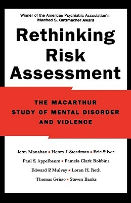 Rethinking Risk Assessment: The MacArthur Study of Mental Disorder and Violence by John Monahan, Eric Silver, Henry J. Steadman