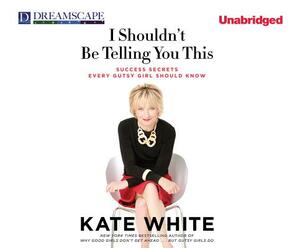 I Shouldn't Be Telling You This: Success Secrets Every Gutsy Girl Should Know by Kate White