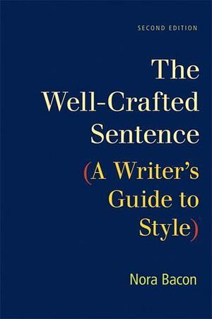 The Well-Crafted Sentence: A Writer's Guide to Style by Nora Bacon