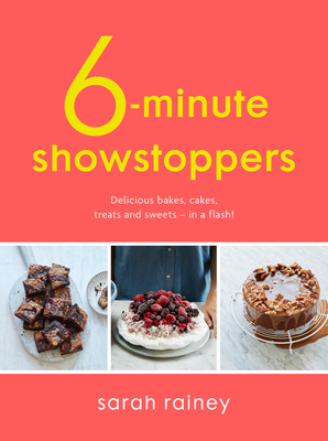 Six-Minute Showstoppers: Delicious Bakes, Cakes, Treats and Sweets - In a Flash! by Sarah Rainey