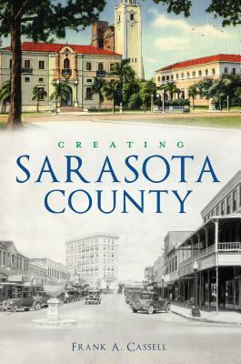 Creating Sarasota County by Frank a. Cassell