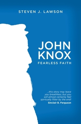 John Knox: Fearless Faith by Steven J. Lawson