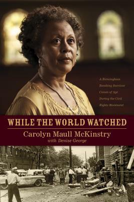 While the World Watched: A Birmingham Bombing Survivor Comes of Age During the Civil Rights Movement by Carolyn McKinstry