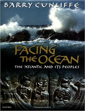 Facing the Ocean: The Atlantic and its Peoples, 8000 BC - AD 1500 by Barry Cunliffe