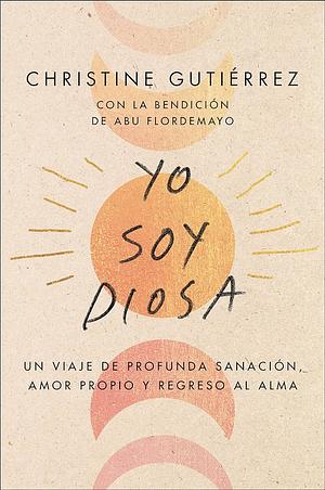 I Am Diosa Yo Soy Diosa (Spanish Edition): Un Viaje de Profunda Sanación, Amor Propio y Regreso Al Alma by Christine Gutierrez