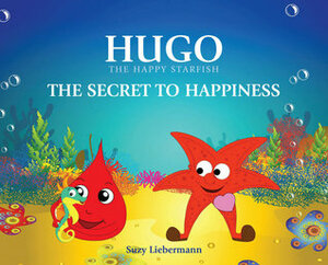 Hugo The Happy Starfish: The Secret to Happiness by Suzy Liebermann