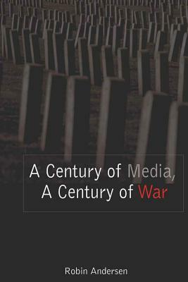 A Century of Media, a Century of War by Robin Andersen