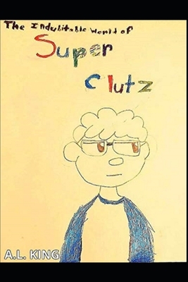 The Indubitable World of Super Clutz: Vol 1. by Maya D, A. L. King