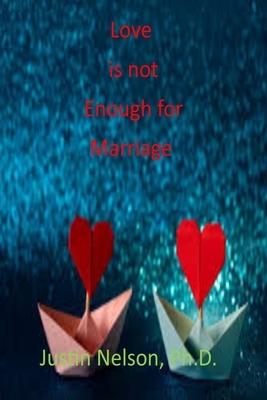 Love Is Not Enough for Marriage: Love Is Not Enough by Justin Nelson