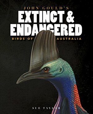 John Gould's Extinct & Endangered Birds of Australia by Sue Taylor