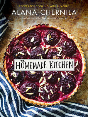 The Homemade Kitchen: Recipes for Cooking with Pleasure by Alana Chernila