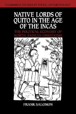 Native Lords of Quito in the Age of the Incas: The Political Economy of North Andean Chiefdoms by Frank Salomon