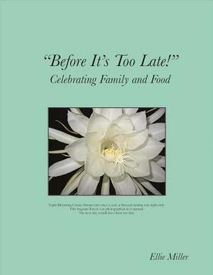 Before It's Too Late, Volume 1: Celebrating Family and Food by Ellie Miller