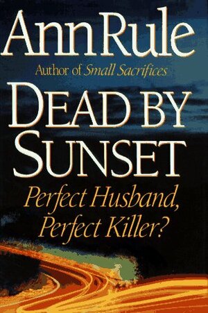 Dead by Sunset: Perfect Husband, Perfect Killer? by Ann Rule