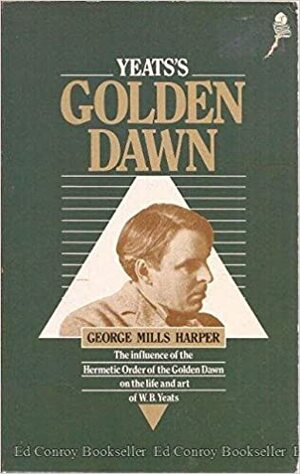 Yeats's Golden Dawn: The Influence of the Hermetic Order of the Golden Dawn on the Life and Art of W.B. Yeats by George Mills Harper