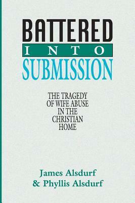 Battered Into Submission: The Tragedy of Wife Abuse in the Christian Home by James Alsdurf