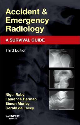 Accident and Emergency Radiology: A Survival Guide by Nigel Raby, Gerald De Lacey, Laurence Berman