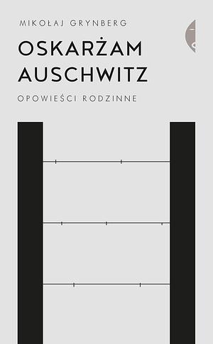 Oskarżam Auschwitz: opowieści rodzinne by Mikołaj Grynberg