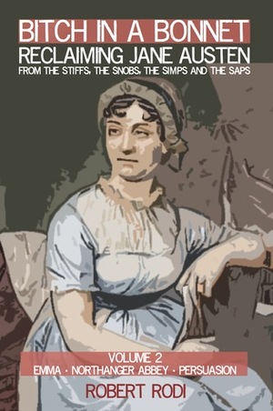 Bitch In a Bonnet: Reclaiming Jane Austen From the Stiffs, the Snobs, the Simps and the Saps, Volume 2 by Robert Rodi