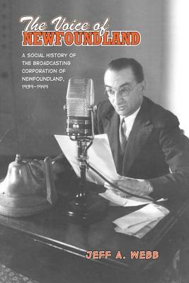 The Voice of Newfoundland: A Social History of the Broadcasting Corporation of Newfoundland,1939-1949 by Jeff Webb