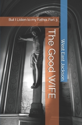 The Good WIFE: But I Listen to my Father Part 3 by West East Jackson