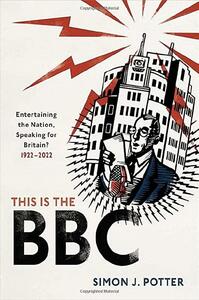 This Is the BBC: Entertaining the Nation, Speaking for Britain, 1922-2022 by Simon J. Potter