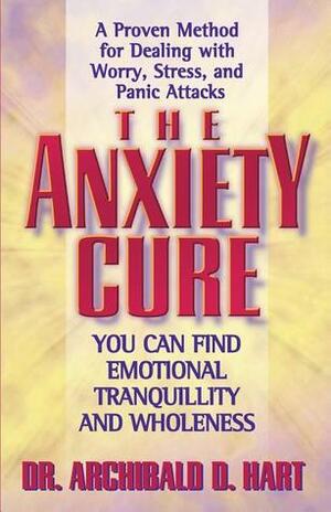 The Anxiety Cure by Archibald D. Hart