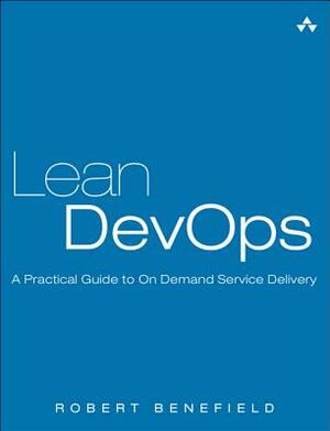 Lean Devops: A Practical Guide to on Demand Service Delivery by Robert Benefield