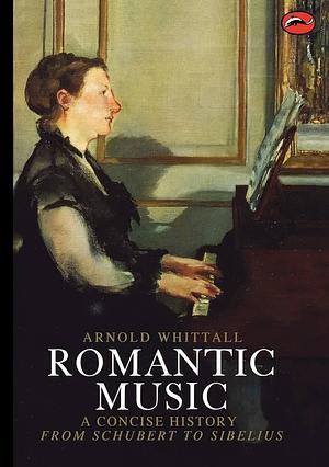 Romantic Music: A Concise History from Schubert to Sibelius by Arnold Whittall